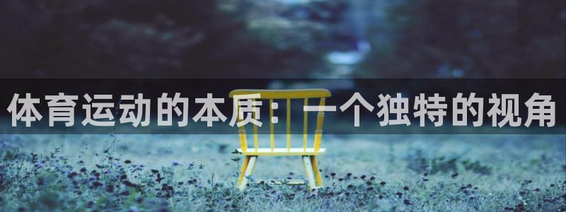 欧亿体育官方集团官网：体育运动的本质：一个独特的视角