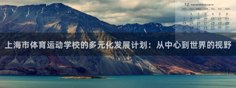 欧亿体育官方正版app官方：上海市体育运动学校的多元