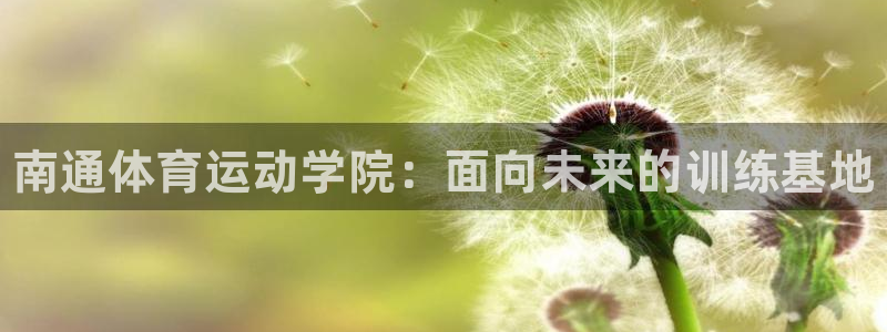 海南oety欧亿体育官网下载：南通体育运动学院：面向未来的训