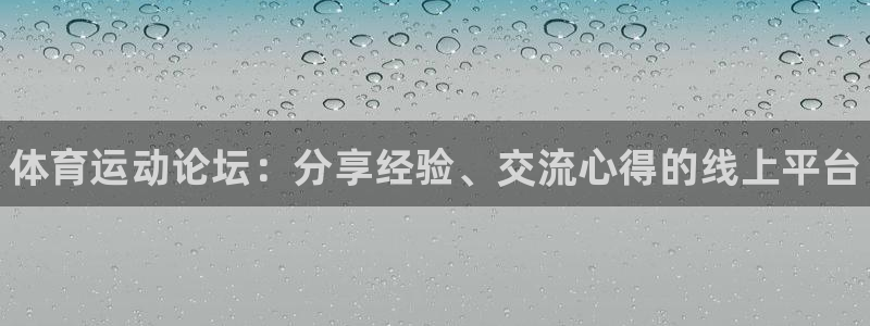 欧亿体育官方平台体育：体育运动论坛：分享经验、交流心得的线上
