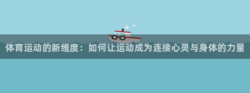 欧亿体育官方平台体育：体育运动的新维度：如何让运动成