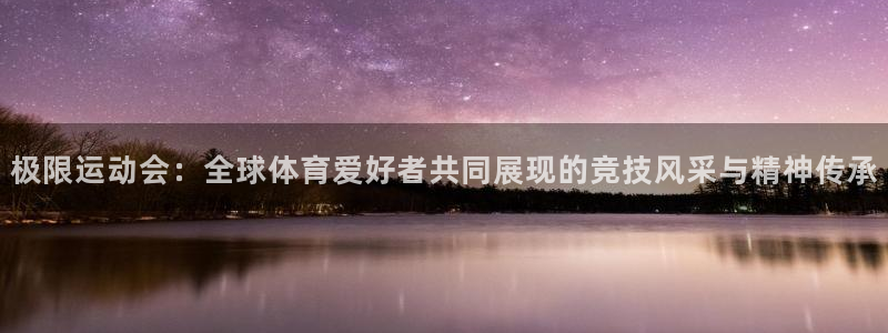 欧亿体育官方正版app集团：极限运动会：全球体育爱好