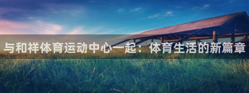 欧亿体育官方正版app官网：与和祥体育运动中心一起：体育生活