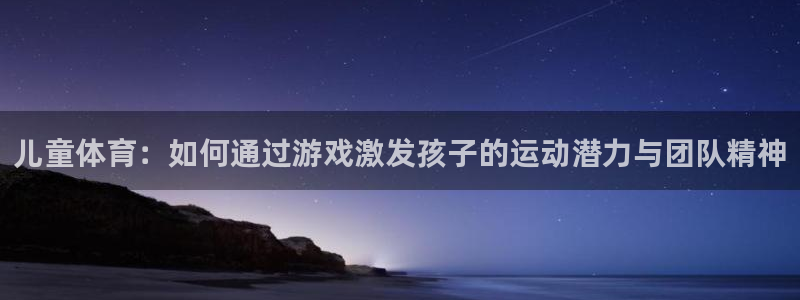 欧亿体育官方正版app集团简介：儿童体育：如何通过游