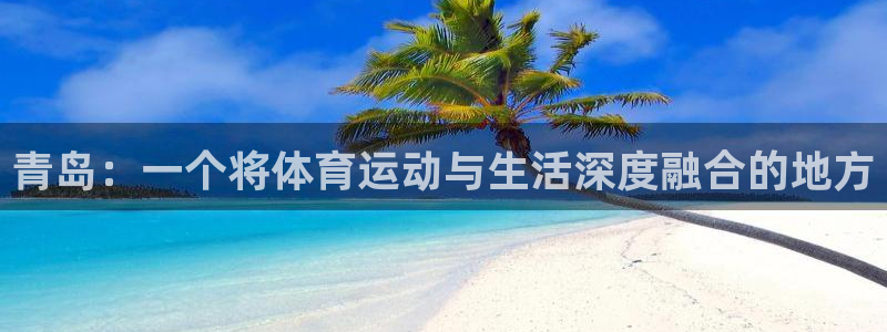 欧亿体育官方正版app娱乐下载：青岛：一个将体育运动与生活深