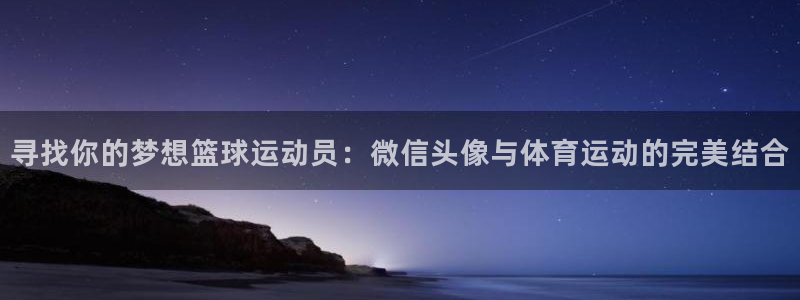 oety欧亿体育官网下载平台假的吗是真的吗吗：寻找你的梦想篮
